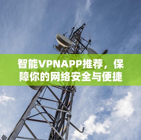智能VPNAPP推荐,保障你的网络安全与便捷的连接方式