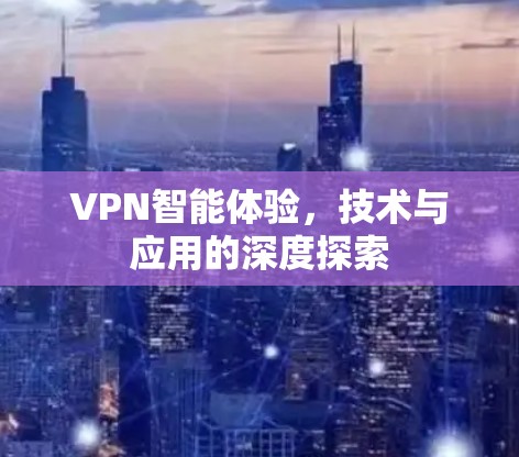 VPN智能体验,技术与应用的深度探索