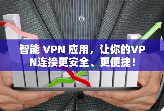 智能 VPN 应用,让你的VPN连接更安全、更便捷!