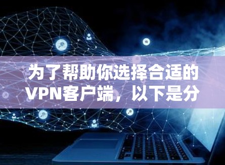 为了帮助你选择合适的<strong>VPN客户端</strong>,以下是分步骤的建议