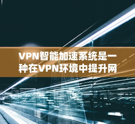 VPN智能加速系统是一种在VPN环境中提升网络连接效率和安全性的一款软件。它通过算法和大数据分析,自动调整和优化网络连接,以确保最佳的访问体验。以下是其主要功能和相关细节
