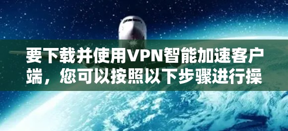 要下载并使用VPN智能加速客户端,您可以按照以下步骤进行操作
