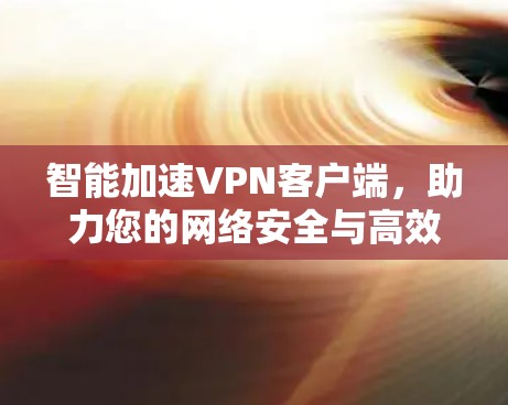 智能加速<strong>VPN客户端</strong>,助力您的网络安全与高效