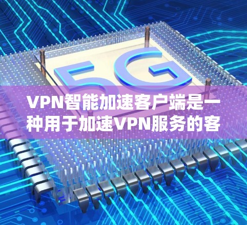 VPN智能加速客户端是一种用于加速VPN服务的客户端，通常在手机上安装，以提供更快、更安全的连接。以下是安装VPN智能加速客户端的步骤
