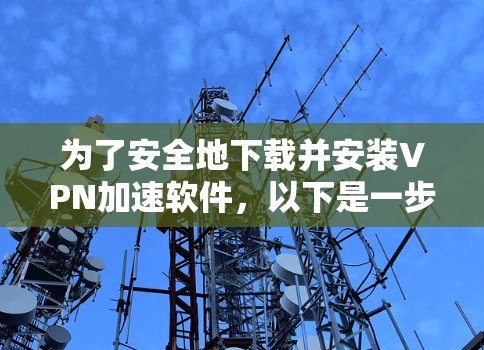 为了安全地下载并安装VPN加速软件，以下是一步步的建议