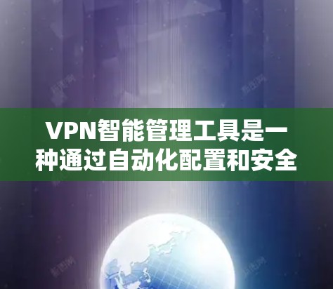 VPN智能管理工具是一种通过自动化配置和安全管理来优化和监控VPN网络环境的软件。以下是具体的步骤和考虑因素