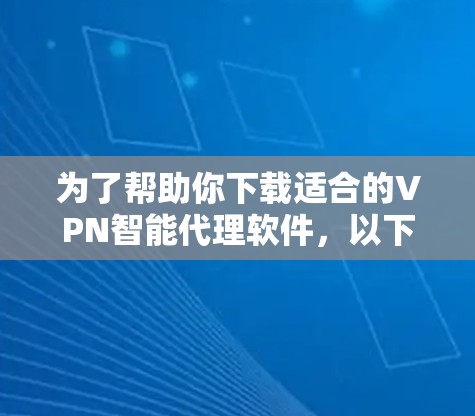 为了帮助你下载适合的VPN智能代理软件,以下是一步步的指南