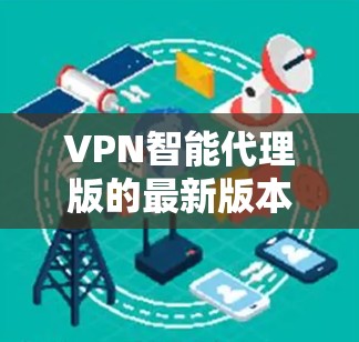 VPN智能代理版的最新版本多种多样，如果你是寻找安全可靠的 VPN 解决方案，以下是一些最新的软件推荐