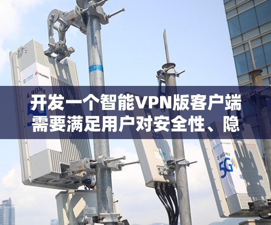 开发一个智能VPN版客户端需要满足用户对安全性、隐私、流畅性和易用性的需求。以下是一个详细的步骤指南,帮助你构建一个智能<strong>VPN客户端</strong>