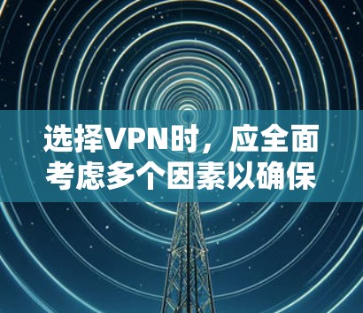 选择VPN时，应全面考虑多个因素以确保最佳体验和安全。以下是一个结构化且简洁的指南，帮助您做出明智的选择