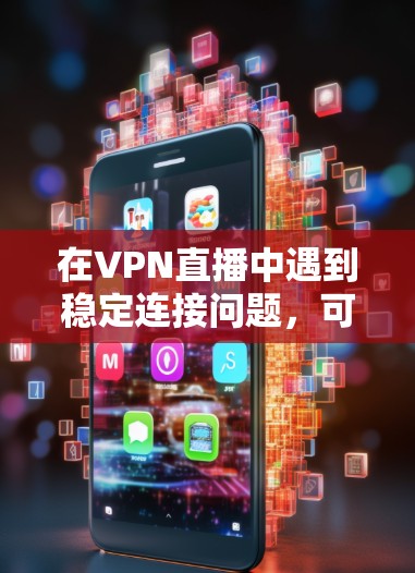 在VPN直播中遇到稳定连接问题,可以通过以下步骤来解决
