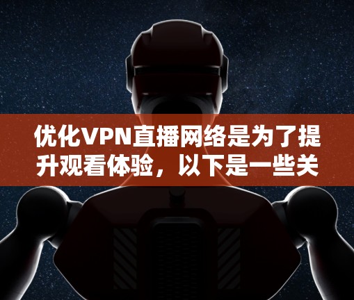 优化VPN直播网络是为了提升观看体验,以下是一些关键步骤