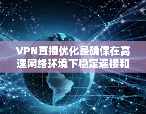 VPN直播优化是确保在高速网络环境下稳定连接和观看视频的关键。以下是一些建议,帮助您优化VPN的部署和使用