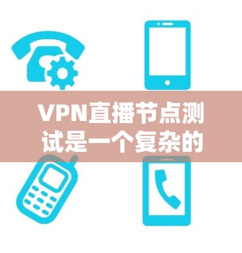 VPN直播节点测试是一个复杂的过程,通常需要专业设备和经验来确保网络稳定和带宽分配。以下是分步骤的建议