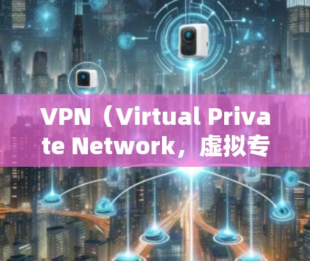 VPN(Virtual Private Network,虚拟专用网络)是指通过网络技术实现内部用户与外部用户的通信或数据传输的一种技术,它能够保护用户数据的安全性,并为用户提供加密传输的服务