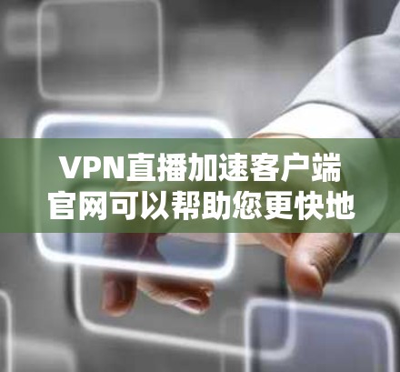 VPN直播加速客户端官网可以帮助您更快地连接到目标服务器，避免延迟和服务器过慢的问题。以下是一些推荐的VPN加速工具，您可以根据自己的需求选择合适的