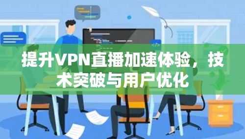 提升VPN直播加速体验,技术突破与用户优化