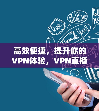 高效便捷,提升你的VPN体验,VPN直播加速版下载指南