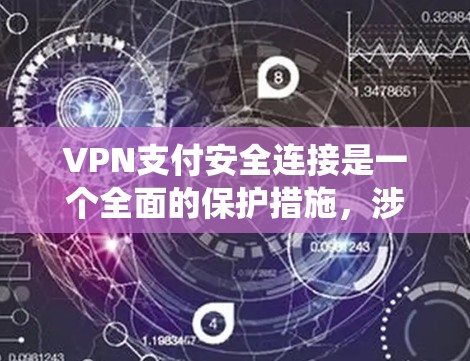VPN支付安全连接是一个全面的保护措施,涉及加密通信、支付系统和安全流程的整合。以下是详细的安全连接步骤和注意事项