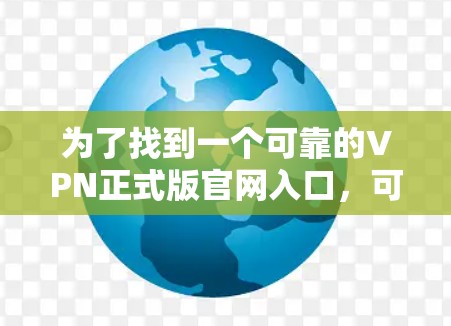 为了找到一个可靠的VPN正式版官网入口，可以按照以下步骤进行