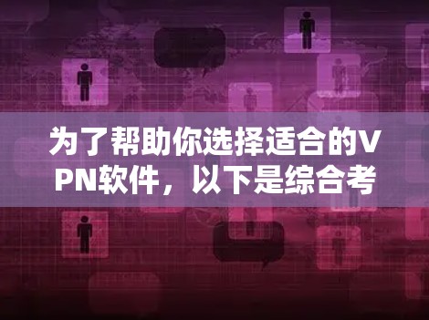 为了帮助你选择适合的VPN软件，以下是综合考虑后的推荐，涵盖了多个方面的需求，包括功能、安全性、价格、兼容性和提供商质量