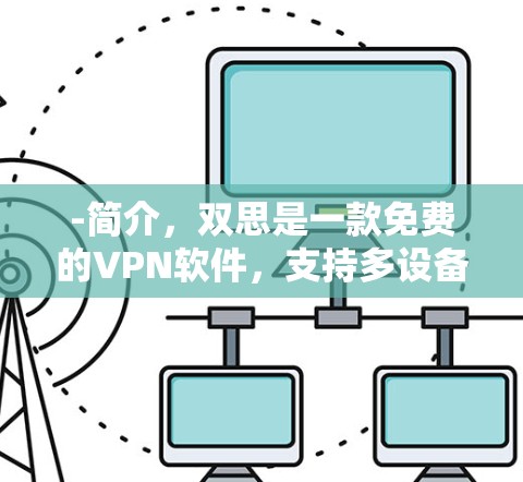 -简介,双思是一款免费的VPN软件,支持多设备使用,适合国内用户