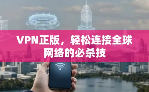 VPN正版，轻松连接全球网络的必杀技