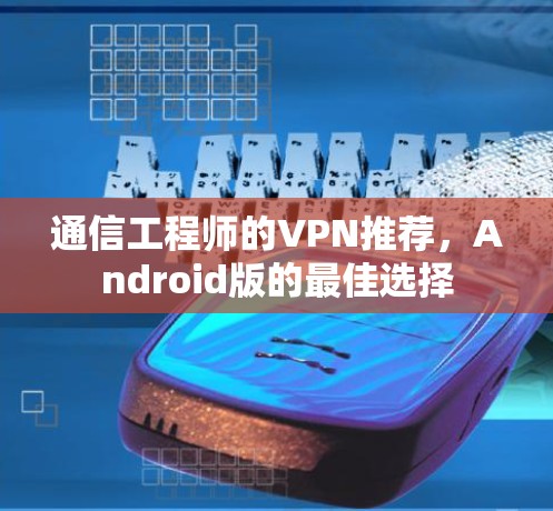 通信工程师的VPN推荐，Android版的最佳选择