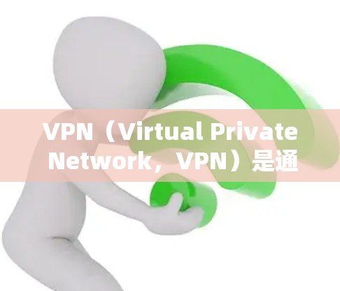 VPN(Virtual Private Network,VPN)是通过加密技术将用户连接到外部网络,以实现用户的访问控制、数据加密和内容访问的网络服务。VPN的类型和功能可以分为以下几种