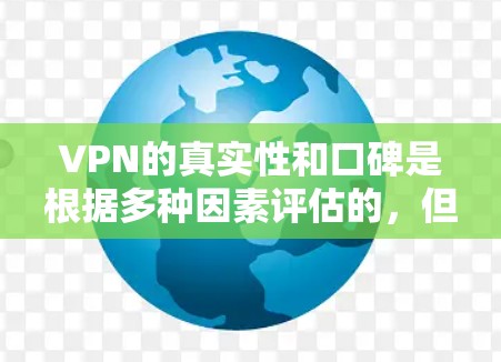 VPN的真实性和口碑是根据多种因素评估的,但没有一个绝对的真实口碑榜。不过,如果你想找一个可信的VPN推荐,可以参考以下几个主要的VPN公司,它们在口碑和安全性上有较高的评价