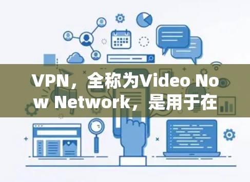 VPN,全称为Video Now Network,是用于在线访问外部网络资源的软件。以下是关于VPN的真实版本下载的详细信息