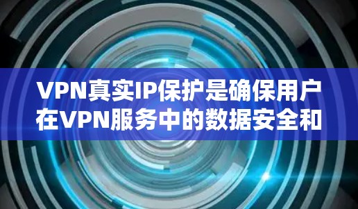 VPN真实IP保护是确保用户在VPN服务中的数据安全和隐私的重要环节。以下是一些关键点和建议