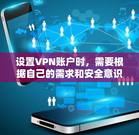 设置VPN账户时,需要根据自己的需求和安全意识进行谨慎设置。以下是关于VPN账户设置的常见步骤和注意事项