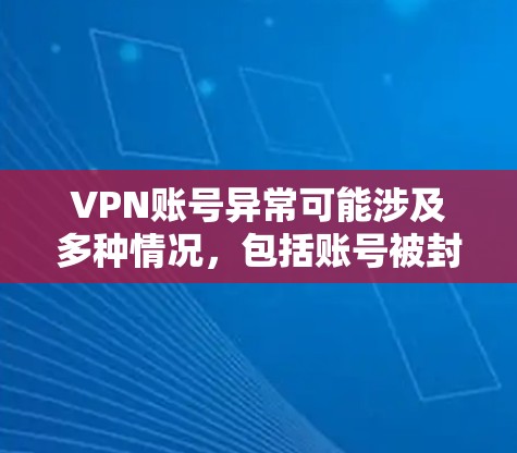 VPN账号异常可能涉及多种情况,包括账号被封、被访问时被拦截,或者访问内容被截获。以下是一些可能的原因和解决方法