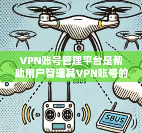 VPN账号管理平台是帮助用户管理其VPN账号的工具，确保账号安全和权限。以下是一个结构化的指南，涵盖所有关键方面