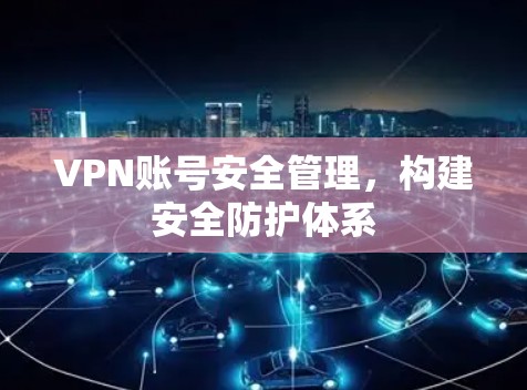 VPN账号安全管理,构建安全防护体系