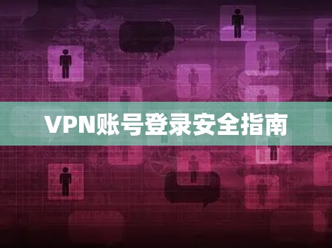 VPN账号登录安全指南