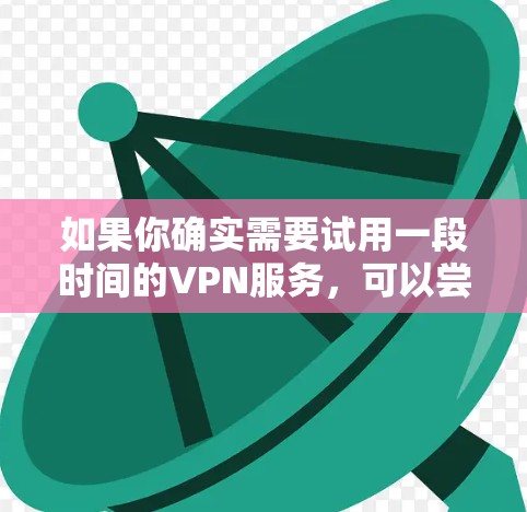 如果你确实需要试用一段时间的VPN服务，可以尝试以下步骤