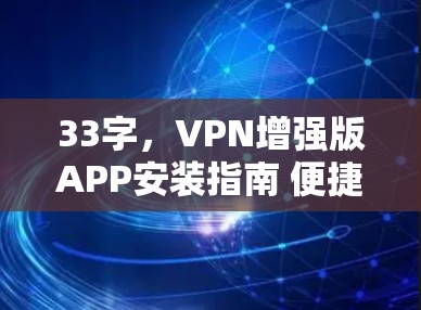 33字,VPN增强版APP安装指南 便捷高效,安全无忧