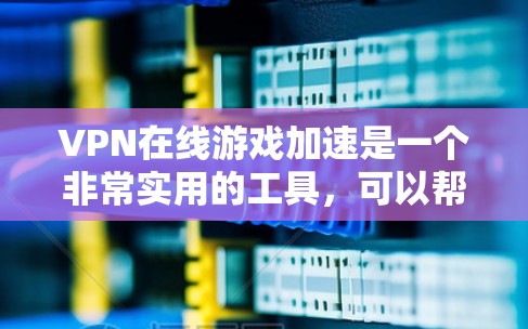 VPN在线游戏加速是一个非常实用的工具,可以帮助你在没有网络的情况下享受游戏,或者在需要网络时更快速、更安全地访问游戏内容。以下是一些关于VPN加速游戏的实用信息