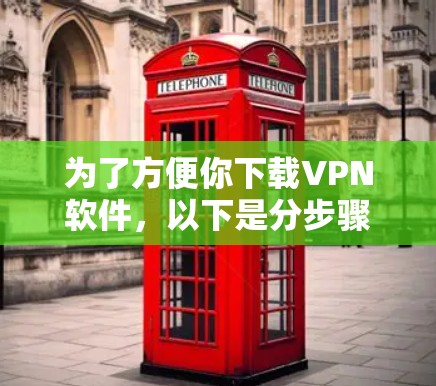 为了方便你下载VPN软件，以下是分步骤的指南