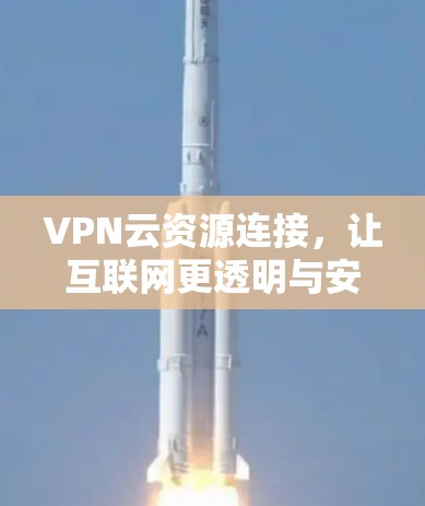 VPN云资源连接,让互联网更透明与安全