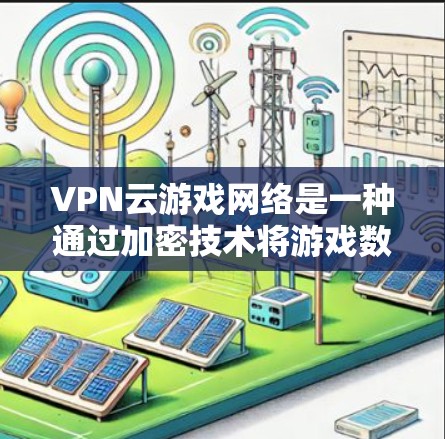 VPN云游戏网络是一种通过加密技术将游戏数据传输到云端，并通过VPN连接到目标服务器的高效、安全的网络架构。以下是对该技术的详细分析