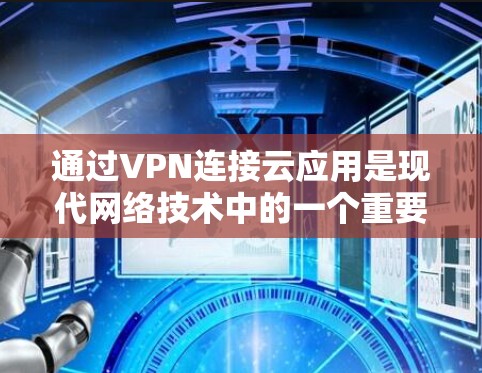 通过VPN连接云应用是现代网络技术中的一个重要应用。以下是一些关键步骤和注意事项，帮助你更好地理解和使用这种方法