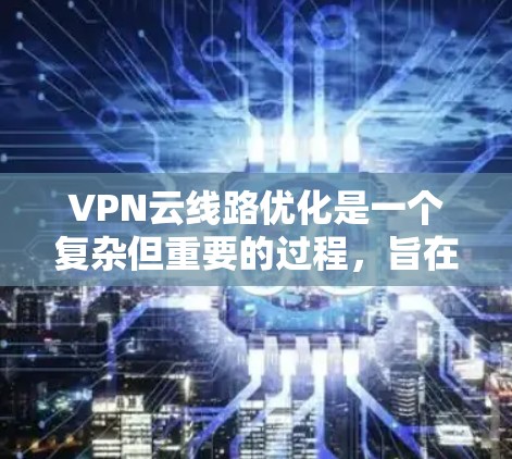 VPN云线路优化是一个复杂但重要的过程，旨在确保VPN数据高效、安全地传输。以下是对 VPN 云线路优化的关键点的总结