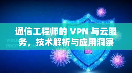 通信工程师的 VPN 与云服务，技术解析与应用洞察