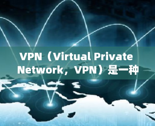 VPN（Virtual Private Network，VPN）是一种技术，允许用户访问外部网络资源，绕过内部网络的防火墙。以下是关于VPN的详细信息