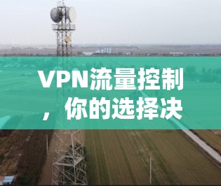 VPN流量控制,你的选择决定人生