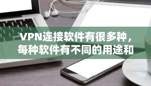 VPN连接软件有很多种，每种软件有不同的用途和功能，以下是几种常见的VPN连接软件及其主要特点