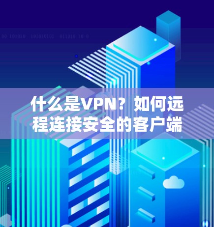 什么是VPN?如何远程连接安全的客户端?
